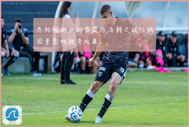 乔约翰逊分析雷霆与马刺之战伤病因素影响胜负结果