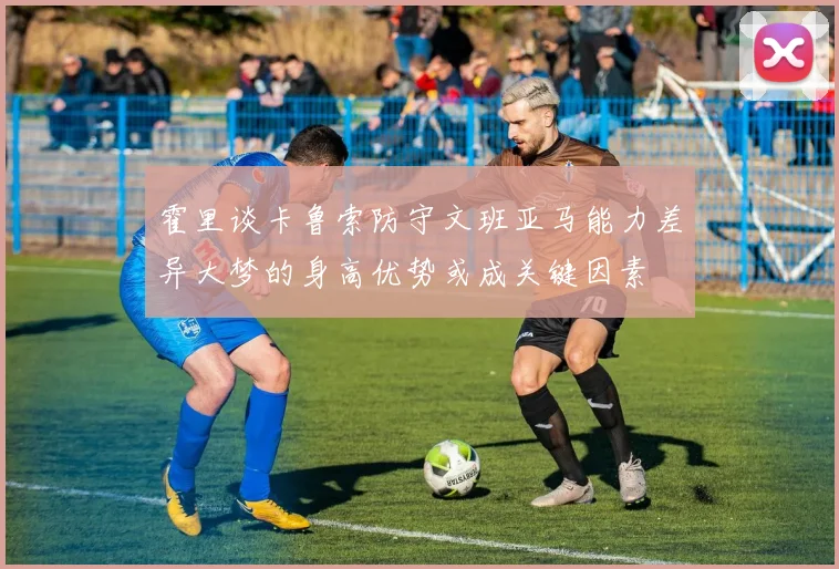 霍里谈卡鲁索防守文班亚马能力差异大梦的身高优势或成关键因素