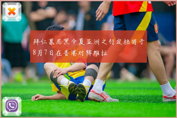 拜仁慕尼黑今夏亚洲之行定档将于8月7日在香港对阵维拉
