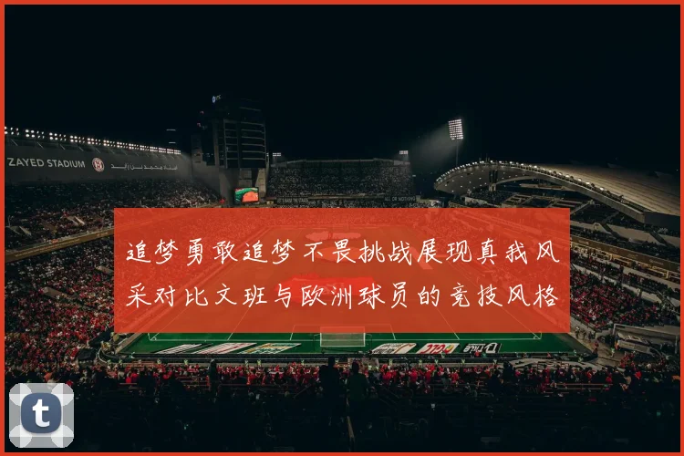追梦勇敢追梦不畏挑战展现真我风采对比文班与欧洲球员的竞技风格