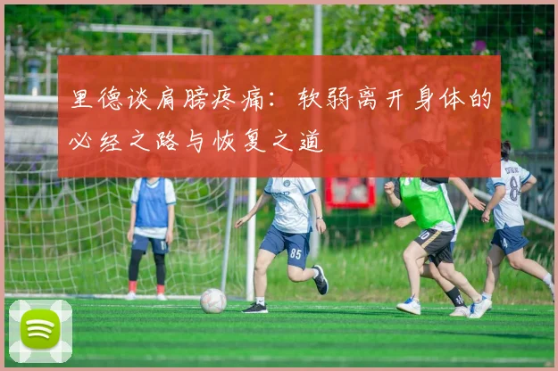 里德谈肩膀疼痛：软弱离开身体的必经之路与恢复之道