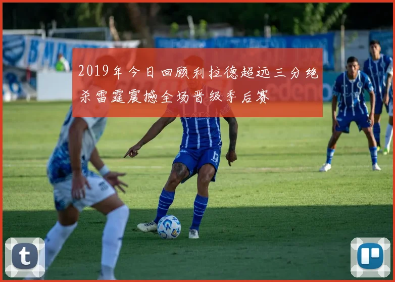 2019年今日回顾利拉德超远三分绝杀雷霆震撼全场晋级季后赛