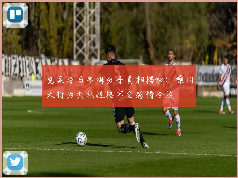 克莱与马冬梅分手真相揭秘：嗓门大行为失礼性格不合感情冷淡