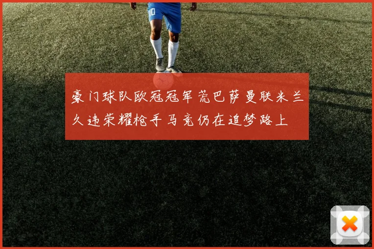 豪门球队欧冠冠军荒巴萨曼联米兰久违荣耀枪手马竞仍在追梦路上