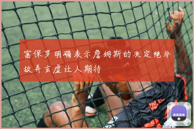 富保罗明确表示詹姆斯的决定绝非故弄玄虚让人期待